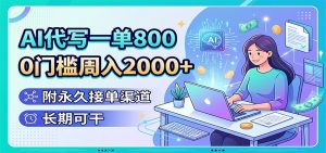 AI代写一单800，0门槛周入2000+，附永久接单渠道，长期可干-大象聊项目