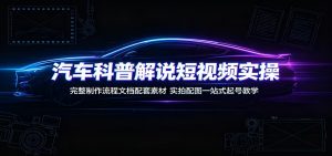 汽车科普解说短视频实操：完整制作流程文档配套素材，实拍配图一站式起号教学-大象聊项目