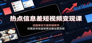 热点信息差短视频变现课：选题素材文案剪辑教学，封面发布收益核算完整运营流程-大象聊项目