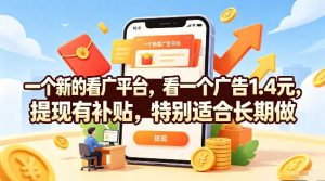 一个新的看广平台，看一个广告1.4元，提现有补贴，特别适合长期做【揭秘】-大象聊项目