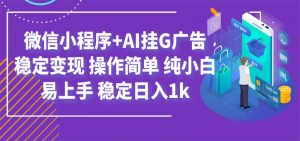 最新微信小程序+AI挂G广告，稳定变现，操作简单，纯小白易上手，稳定日入1k-大象聊项目