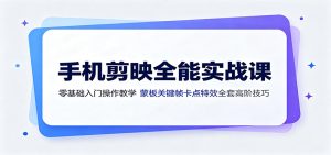 手机剪映全能实战课:零基础入门操作教学,蒙版关键帧卡点特效全套高阶技巧-大象聊项目