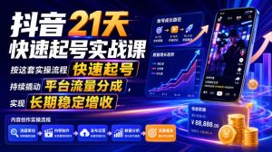 抖音21天快速起号实战课，按这套实操流程快速起号，持续撬动平台流量分成，实现长期稳定增收-大象聊项目