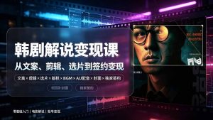抖音270W粉丝博主亲授韩剧解说课:文案×剪辑×选片×版权×BGM×AU配音×封面×独家签约,零基础到变现-大象聊项目