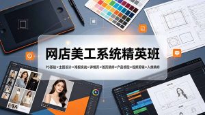 网店美工系统精英班-7月:PS基础×主图设计×海报实战×详情页×首页装修×产品修图×视频剪辑×人像精修。-大象聊项目