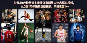 抖音39W粉丝博主亲授体育明星人物志解说视频,从0到1带你进精选签独家,单日收益1k+-大象聊项目