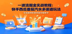 一波流掘金实战教程:快手西瓜番茄汽水多渠道玩法,实操案例配套答疑完整教学-大象聊项目