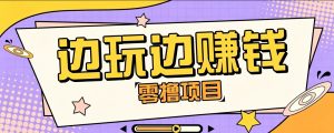 零成本零门槛边玩边赚钱的项目,多种操作思路,轻松月入10000+-大象聊项目