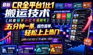 最新CR全平台1比1搬运技术(抖音快手小红书视频号)五分钟分钟一条,操作简单,轻松上热门(教程+软件+参数)-大象聊项目