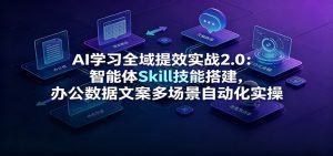 AI学习全域提效实战2.0:智能体Skill技能搭建,办公数据文案多场景自动化实操-大象聊项目