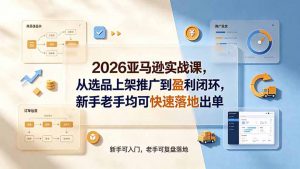 2026亚马逊实战课,从选品上架推广到盈利闭环,新手老手均可快速落地出单-大象聊项目