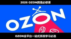 2026最新OZON全流程运营实操跨境电商平台教程,OZON全流程一站式系统学习必修课,从开店到跟卖到精铺-大象聊项目