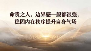付费文章：命贵之人，边界感一般都很强，稳固内在秩序提升自身气场-大象聊项目