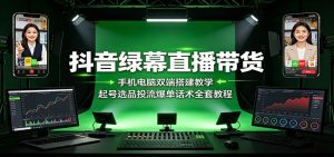 抖音绿幕直播带货:手机电脑双端搭建教学,起号选品投流爆单话术全套教程-大象聊项目