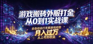 游戏搬砖外服打金从0到1实战课，从上号到收益，全自动运行无需游戏经验，月入过1W【揭秘】-大象聊项目