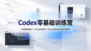 Codex零基础训练营:部署模型接入|Plan任务规划|Office自动生成全套实操教学-大象聊项目