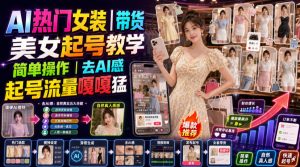 AI热门女装带货丨美女起号教学,简单操作,去AI感,起号流量嘎嘎猛-大象聊项目