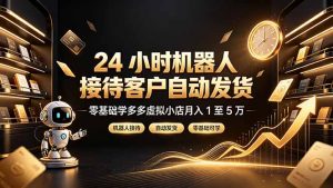 24 小时机器人接待客户自动发货，零基础学多多虚拟小店月入 1 至 5 万-大象聊项目