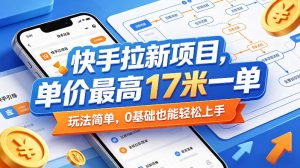 快手拉新项目,单价最高17米一单,玩法简单,0基础也能轻松上手(更新07月23日)-大象聊项目