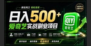 普通人必做的爱奇艺赛道变现!稳定日500+,翻身的机会真来了!抓住风口！-大象聊项目