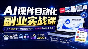 AI课件自动化副业实战课:1小时量产全套原创课件×小红书素材批量生成×全自动变现管线×半年卖3000单-大象聊项目