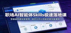 职场AI智能体Skills极速落地课：零基础快速安装使用，自定义办公技能封装全套课程-大象聊项目