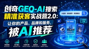 创奇GEO-AI搜索精准获客实战营2.0:让你的产品、品牌和服务,被AI推荐-大象聊项目