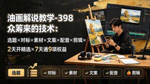 油画解说教学-398众筹来的技术：选题×对标×素材×文案×配音×剪辑×2天开精选×7天通9项权益-大象聊项目