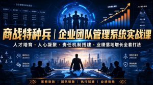 商战特种兵｜企业团队管理系统实战课人才培育・人心凝聚・责任机制搭建・业绩落地增长全套打法-大象聊项目