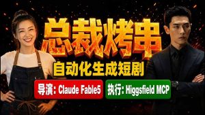 《总裁烤串》真人短剧全自动诞生！Claude Fable5 当导演，Higgsfield MCP 执行！-大象聊项目