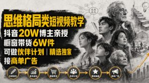 人性思维格局类短视频教学，抖音20W博主亲授，橱窗带货6W件，可做伙伴计划、精选独家、接商单广告-大象聊项目