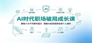 AI时代职场破局成长课：解锁八大不可替代能力，摆脱AI信息茧房实现个人进阶-大象聊项目