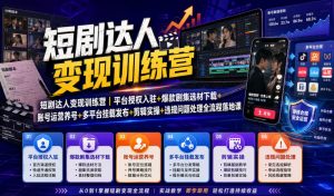 短剧达人变现训练营|平台授权入驻+爆款剧集选材下载+账号运营养号+多平台挂载发布+剪辑实操+违规问题处理全流程落地课-大象聊项目