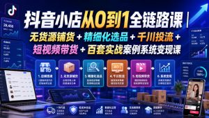 抖音小店从0到1全链路课|无货源铺货+精细化选品+千川投流+短视频带货+百套实战案例系统变现课(2026年7月更新)-大象聊项目