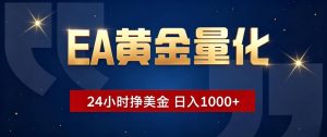 EA黄金量化 ，24小时全自动挣美金，小白无脑操作，日入1000+-大象聊项目