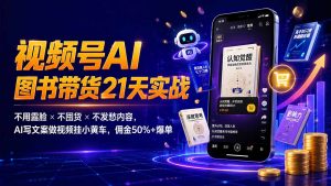 繁花视频号AI图书带货21天实战：不用露脸×不囤货×不发愁内容，AI写文案做视频挂小黄车，佣金50%+爆单-大象聊项目