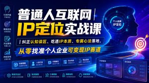 普通人互联网IP定位实战课｜纠正认知误区、吃透IP本质、专属心法落地，从零找准个人企业可变现IP赛道-大象聊项目