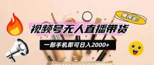 视频号无人直播带货，一部手机即可日入2000+，躺赚商家CPS佣金-大象聊项目