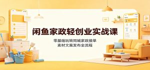 闲鱼家政轻创业实战课：零基础玩转同城家政接单，素材文案发布全流程-大象聊项目