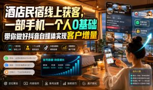 酒店民宿线上获客,一部手机一个人0基础带你做好抖音自媒体实现客户增量-大象聊项目