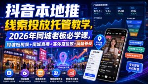 抖音本地推线索投放托管教学,2026年同城老板必学课,同城短视频+同城直播+实体店投放+问题答疑-大象聊项目