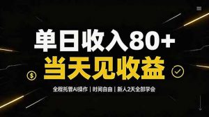 单日收入80+,全程托管Ai操作,时间自由,当天见收益,新人2天全部学会!-大象聊项目