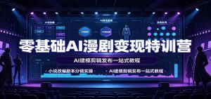 零基础AI漫剧变现特训营:小说改编剧本分镜实操,AI建模剪辑发布一站式教程-大象聊项目