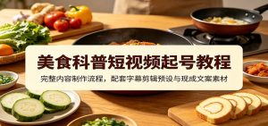 美食科普短视频起号教程：完整内容制作流程，配套字幕剪辑预设与现成文案素材-大象聊项目