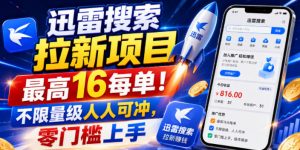 迅雷搜索拉新项目,最高16每单!不限量级人人可冲,零门槛上手(更新0807)-大象聊项目