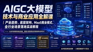 AIGC大模型技术与商业应用全解课|产业趋势、底层架构、MaaS商业模式、全行业场景落地实战教程-大象聊项目