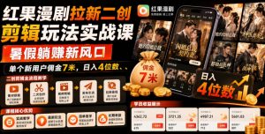 红果漫剧拉新二创剪辑玩法实战课,暑假躺賺新风口,单个新用户佣金7米,日入4位数(更新0808)-大象聊项目