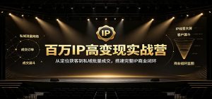百万IP高变现实战营:从定位获客到私域批量成交,搭建完整IP商业闭环-大象聊项目