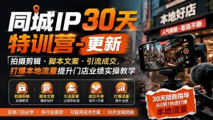 同城IP30天特训营-更新｜拍摄剪辑+脚本文案+引流成交，打爆本地流量提升门店业绩实操教学-大象聊项目