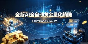 全新AI全自动黄金量化躺賺：小白学会当天学会，月入2W！【揭秘】-大象聊项目